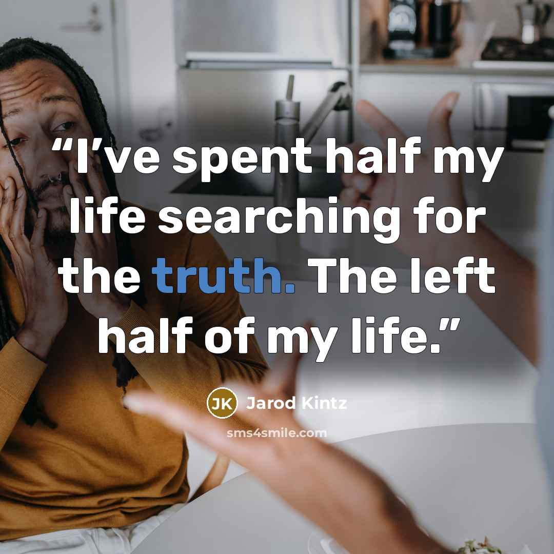 “I’ve spent half my life searching for the truth. The left half of my life.” quote by Jarod Kintz