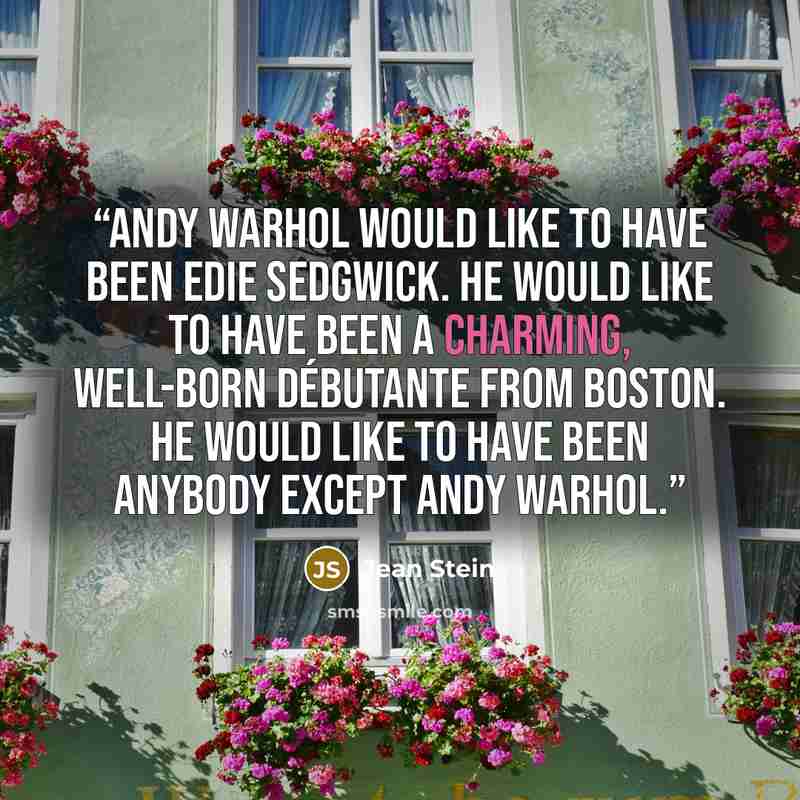 “Andy Warhol would like to have been Edie Sedgwick. He would like to have been a charming, well-born débutante from Boston. He would like to have been anybody except Andy Warhol.” quote by Jean Stein