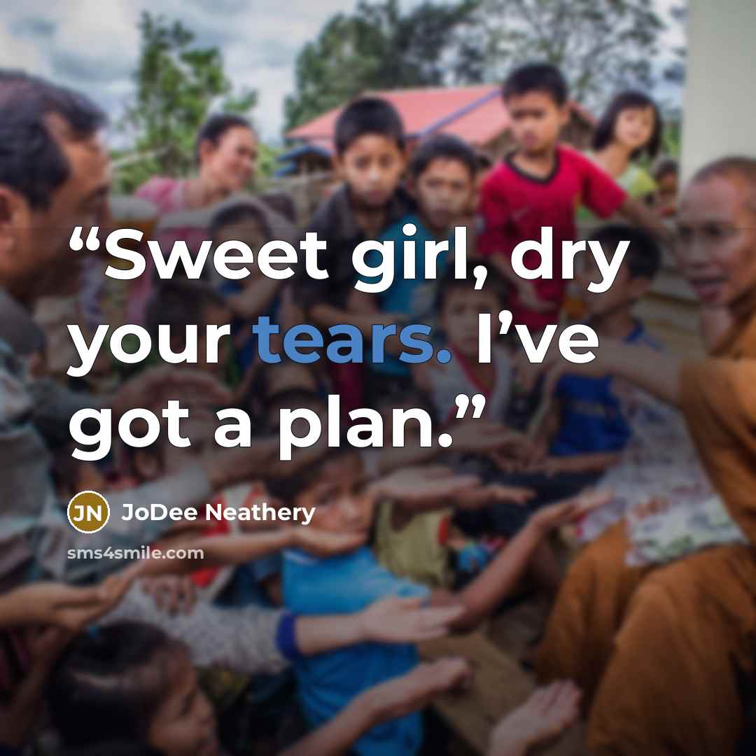 “Sweet girl, dry your tears. I’ve got a plan.” quote by JoDee Neathery