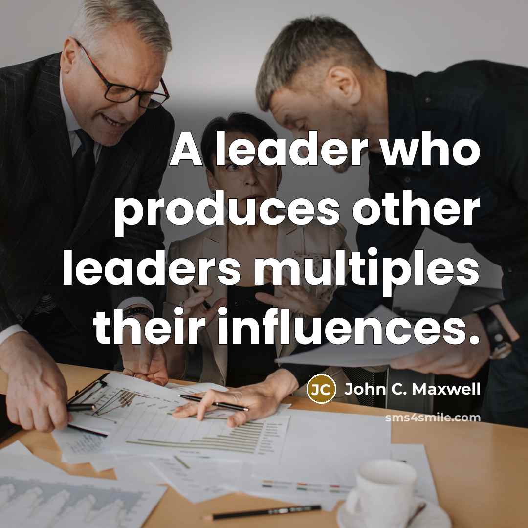 “A leader who produces other leaders multiples their influences.” quote by John C. Maxwell