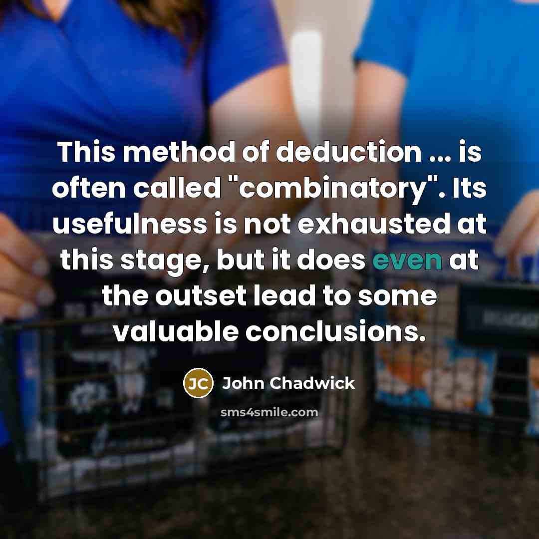 “This method of deduction ... is often called "combinatory". Its usefulness is not exhausted at this stage, but it does even at the outset lead to some valuable conclusions.” quote by John Chadwick