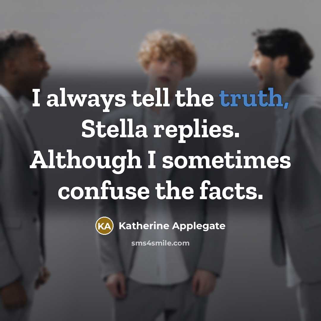 “I always tell the truth, Stella replies. Although I sometimes confuse the facts.” quote by Katherine Applegate