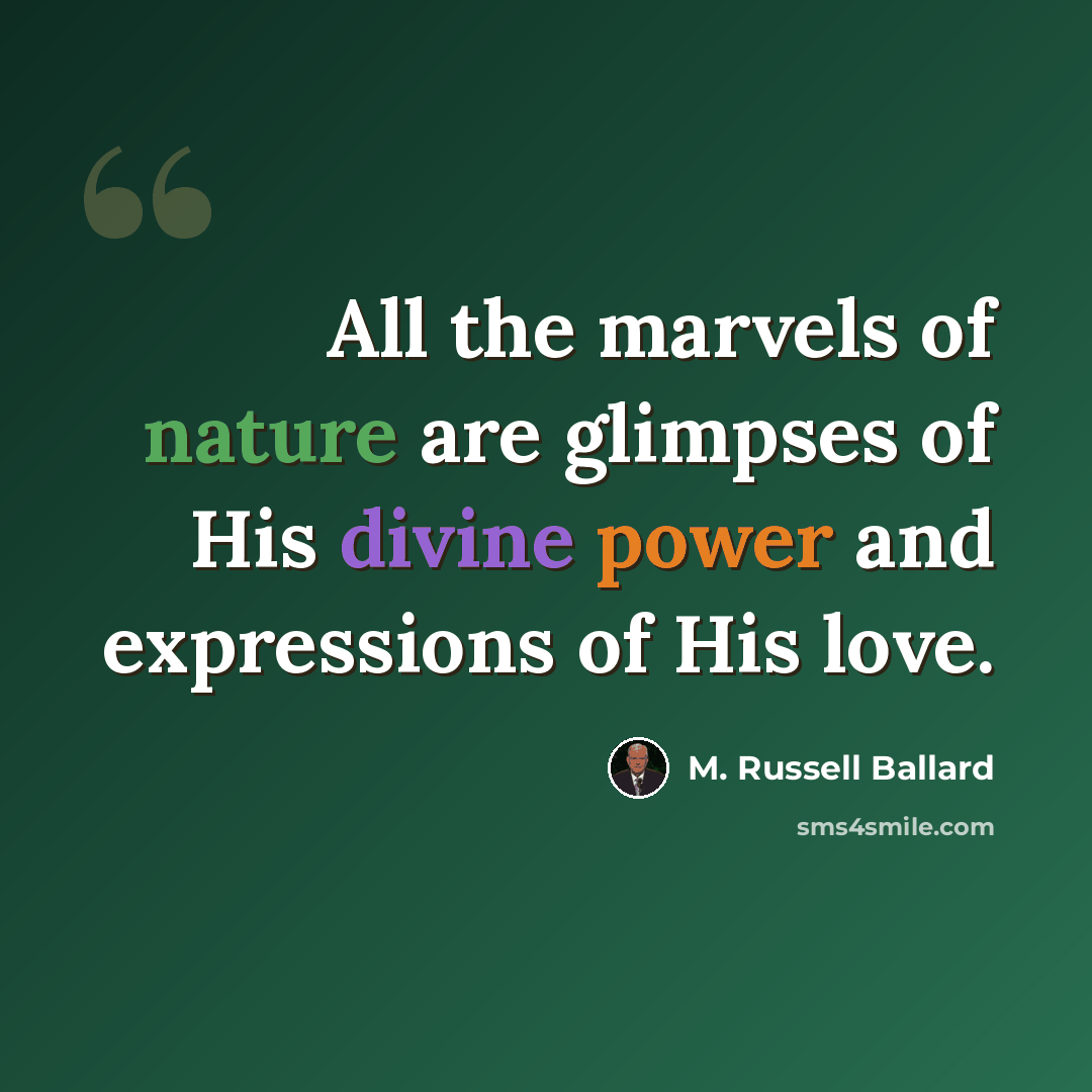 “All the marvels of nature are glimpses of His divine power and expressions of His love.” quote by M. Russell Ballard