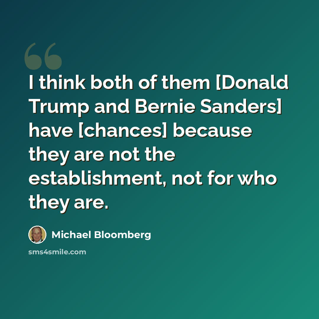 “I think both of them [Donald Trump and Bernie Sanders] have [chances] because they are not the establishment, not for who they are.” quote by Michael Bloomberg