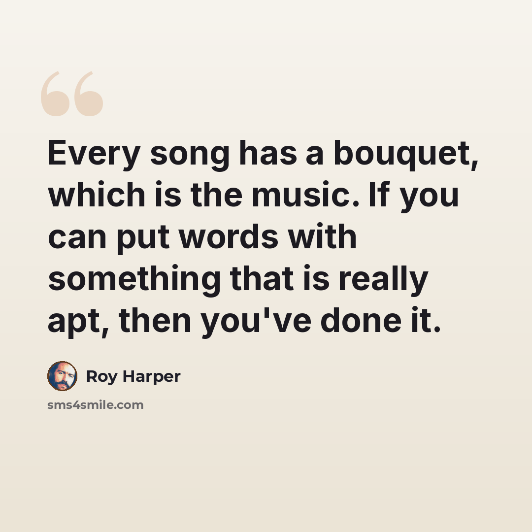 “Every song has a bouquet, which is the music. If you can put words with something that is really apt, then you've done it.” quote by Roy Harper