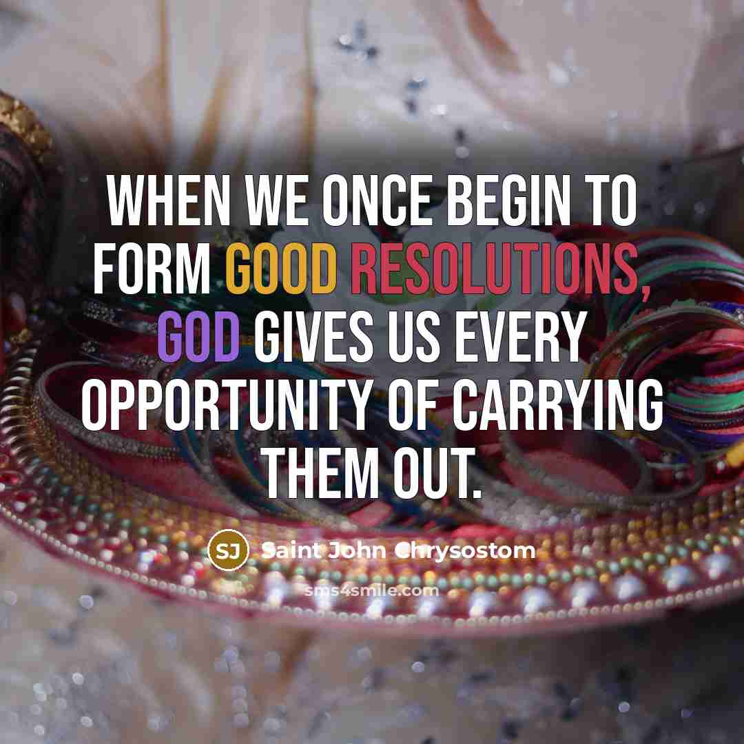 “When we once begin to form good resolutions, God gives us every opportunity of carrying them out.” quote by Saint John Chrysostom