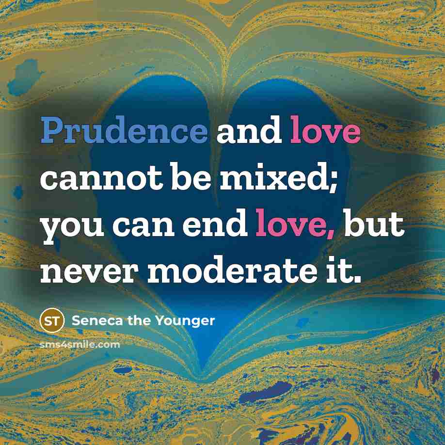 “Prudence and love cannot be mixed; you can end love, but never moderate it.” quote by Seneca the Younger