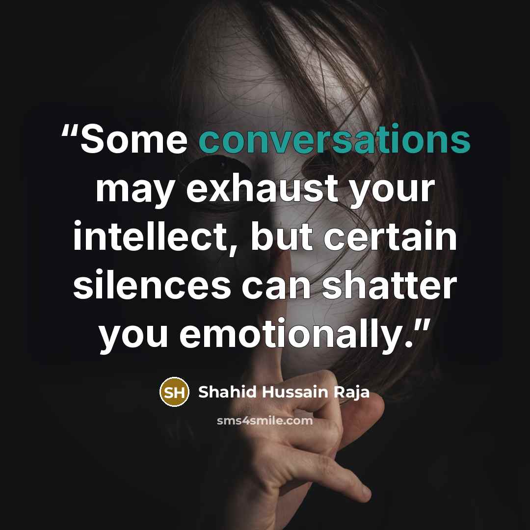“Some conversations may exhaust your intellect, but certain silences can shatter you emotionally.” quote by Shahid Hussain Raja