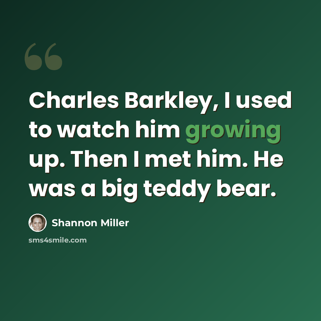“Charles Barkley, I used to watch him growing up. Then I met him. He was a big teddy bear.” quote by Shannon Miller
