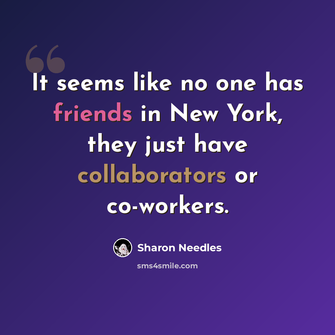 “It seems like no one has friends in New York, they just have collaborators or co-workers.” quote by Sharon Needles