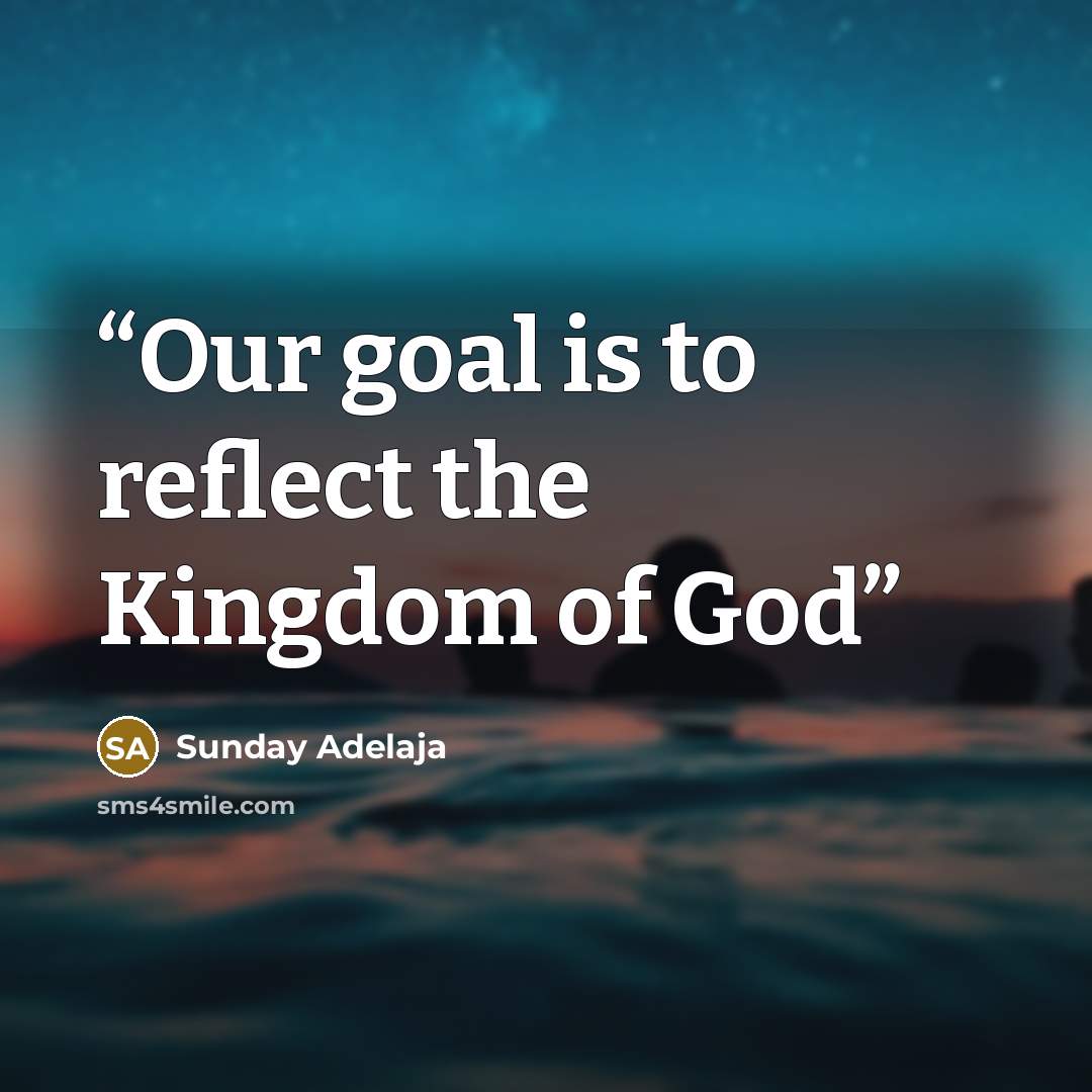 “Our goal is to reflect the Kingdom of God” quote by Sunday Adelaja