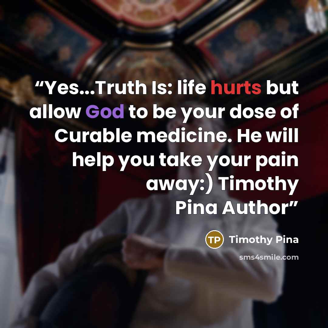 “Yes...Truth Is: life hurts but allow God to be your dose of Curable medicine. He will help you take your pain away:) Timothy Pina Author” quote by Timothy Pina