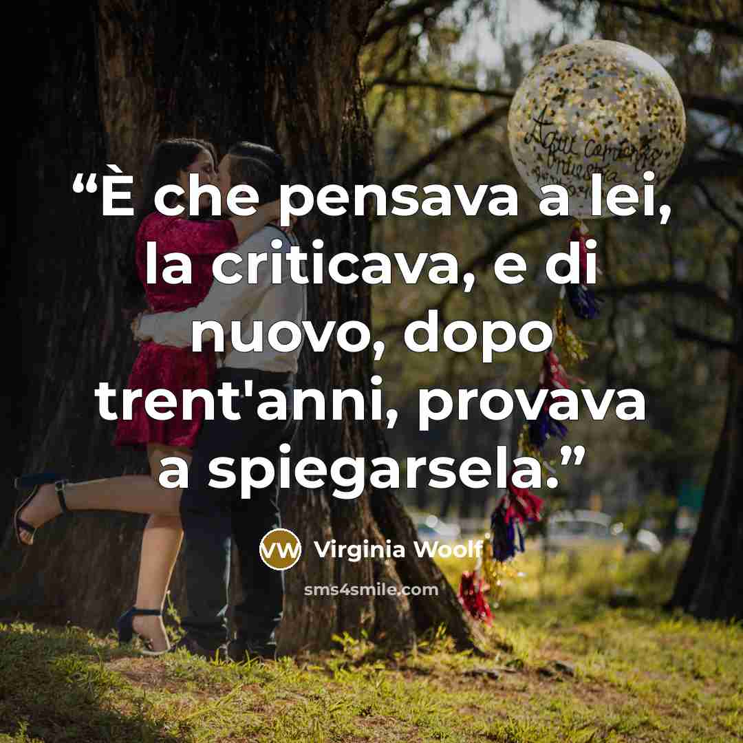 “È che pensava a lei, la criticava, e di nuovo, dopo trent'anni, provava a spiegarsela.” quote by Virginia Woolf