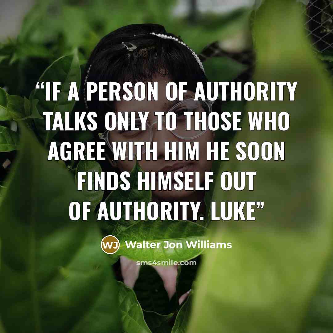“if a person of authority talks only to those who agree with him he soon finds himself out of authority. Luke” quote by Walter Jon Williams