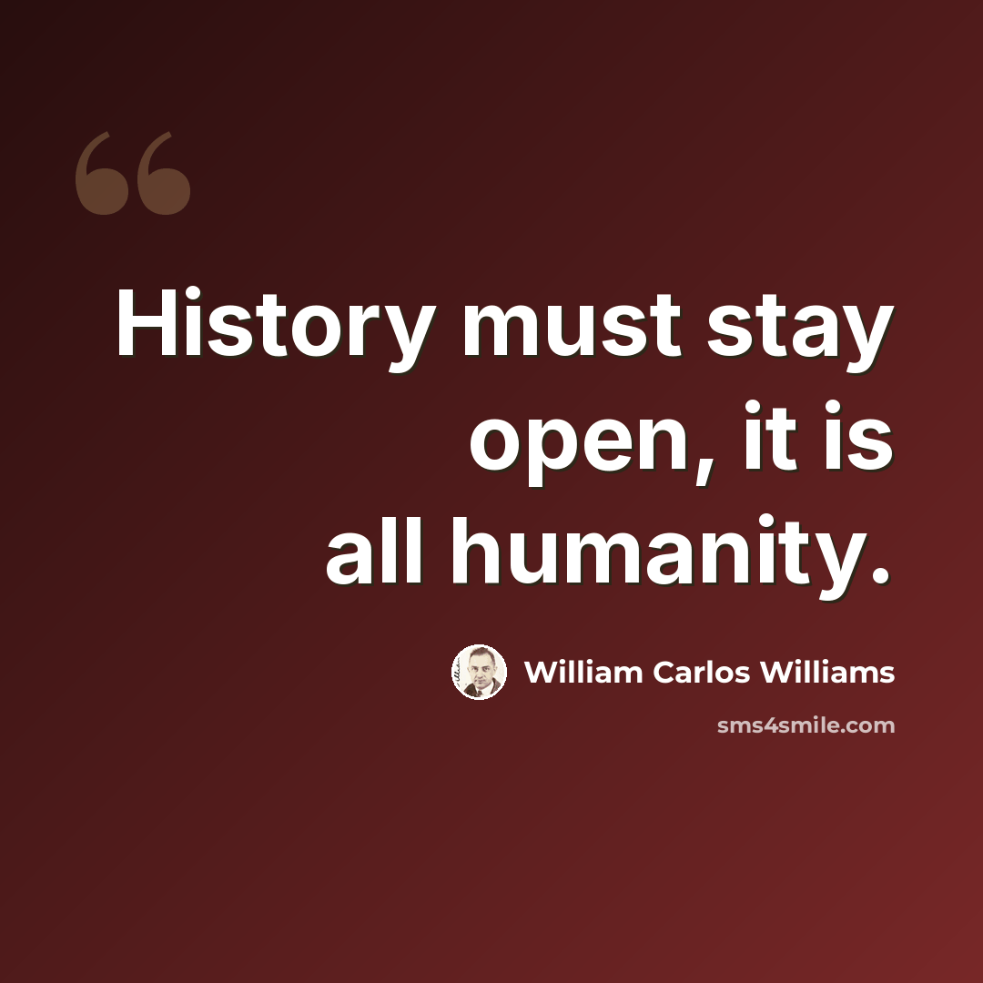 “History must stay open, it is all humanity.” quote by William Carlos Williams
