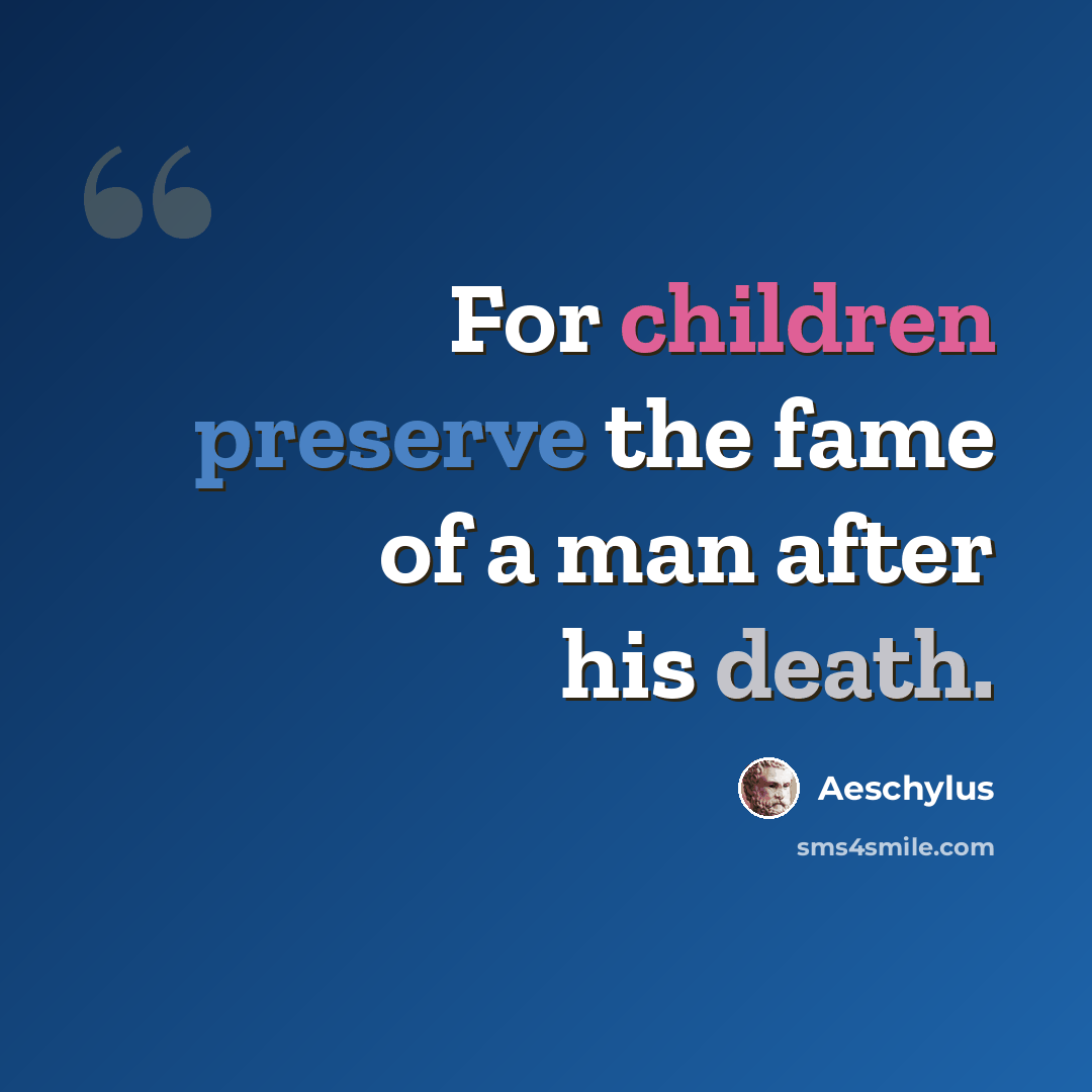 “For children preserve the fame of a man after his death.” quote by Aeschylus