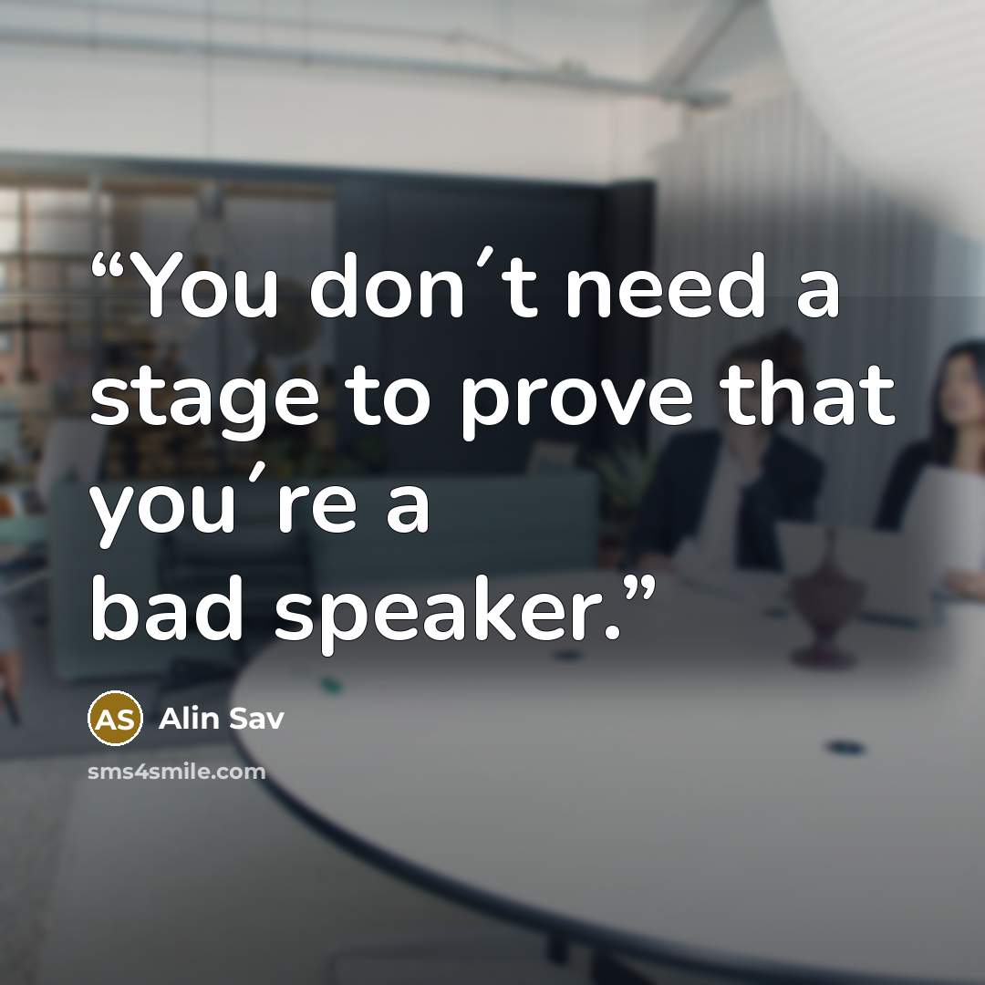 “You don´t need a stage to prove that you´re a bad speaker.” quote by Alin Sav
