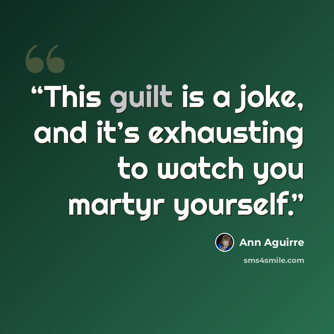 “This guilt is a joke, and it’s exhausting to watch you martyr yourself.” quote by Ann Aguirre