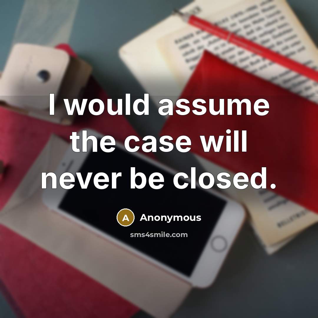 “I would assume the case will never be closed.” quote by Anonymous