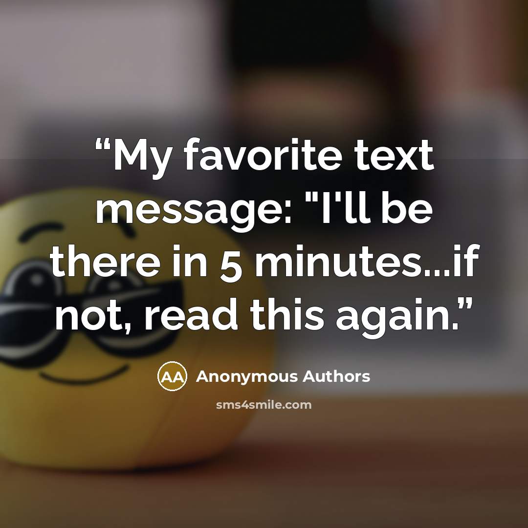 “My favorite text message: "I'll be there in 5 minutes...if not, read this again.” quote by Anonymous Authors
