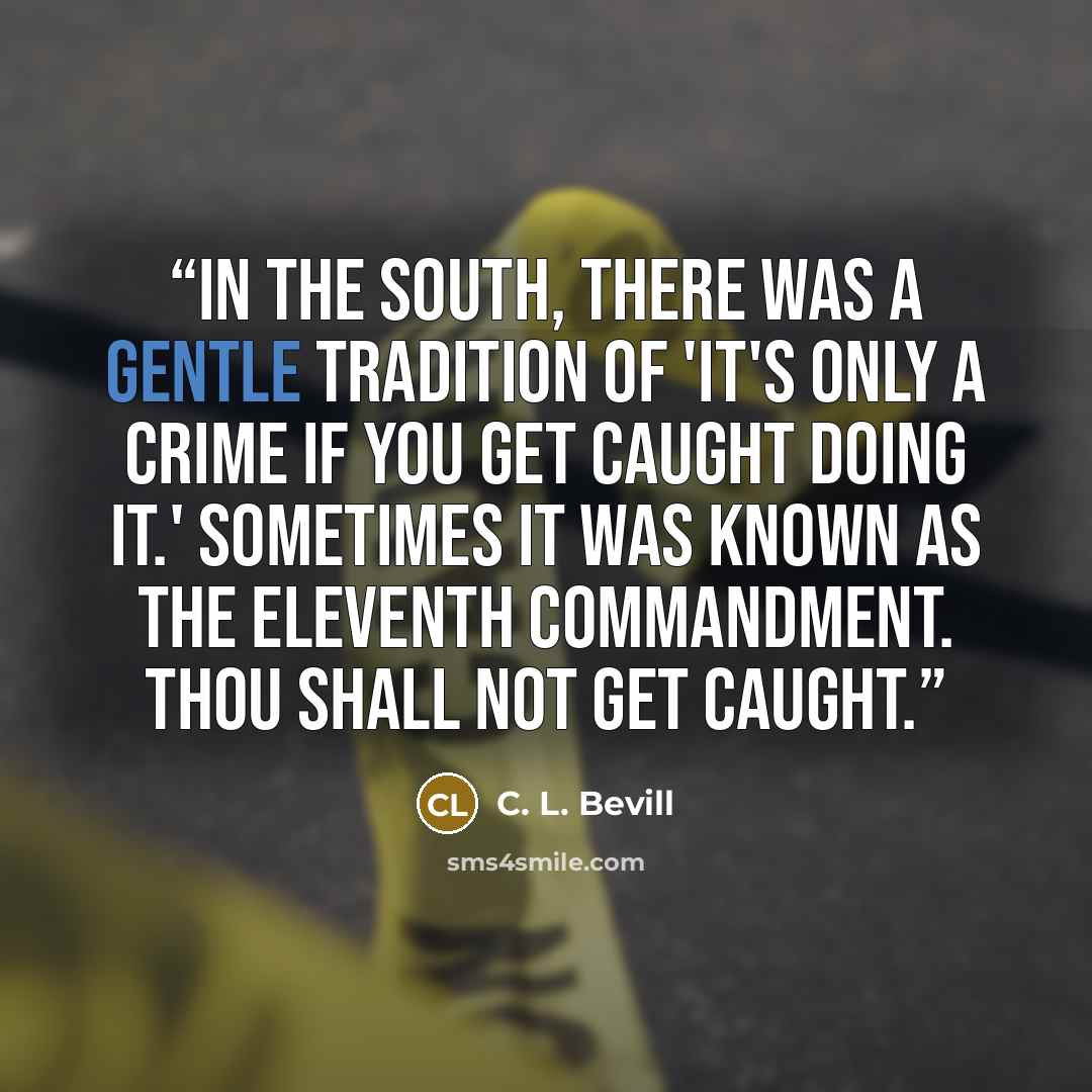 “In the South, there was a gentle tradition of 'it's only a crime if you get caught doing it.' Sometimes it was known as the Eleventh Commandment. Thou shall not get caught.” quote by C. L. Bevill