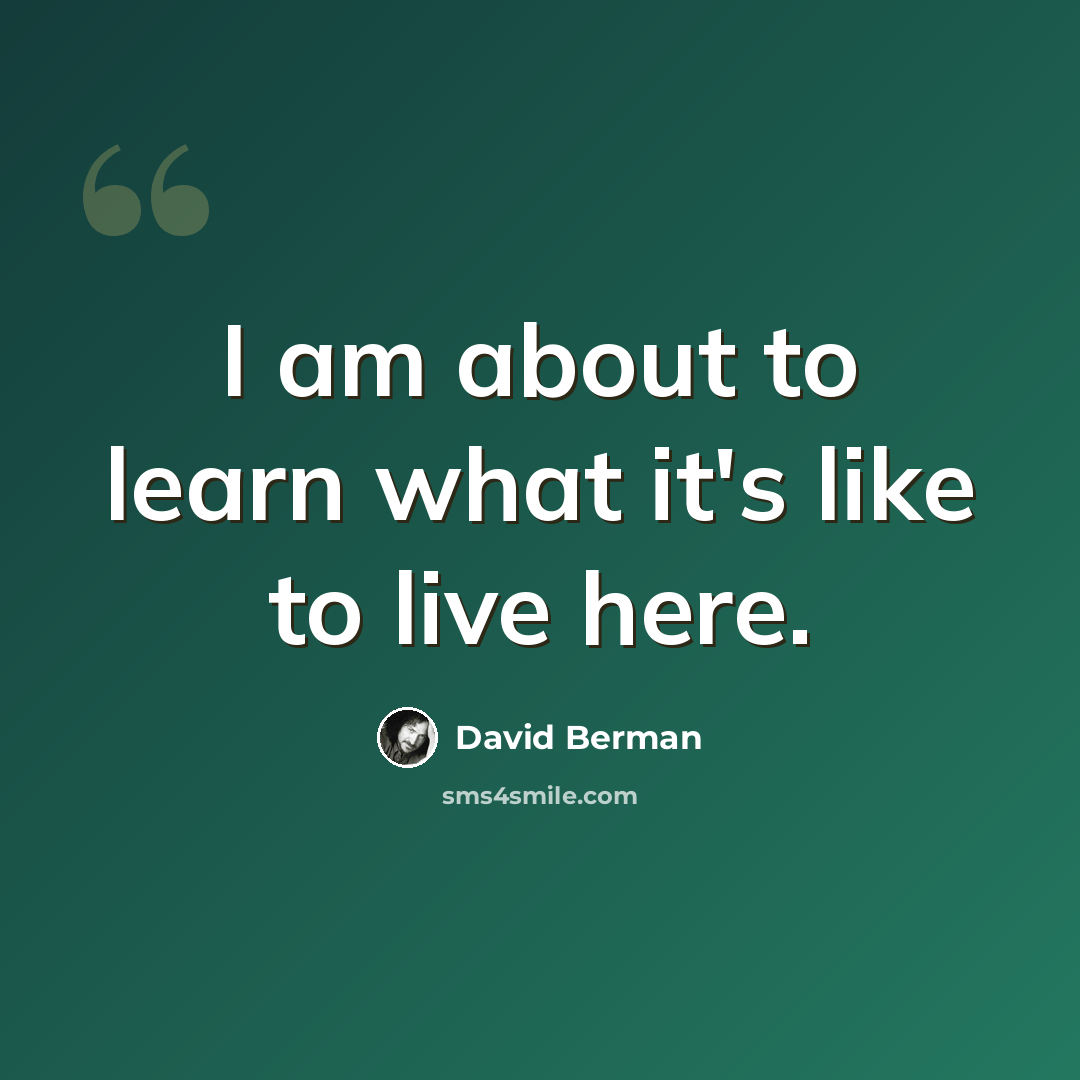 “I am about to learn what it's like to live here.” quote by David Berman