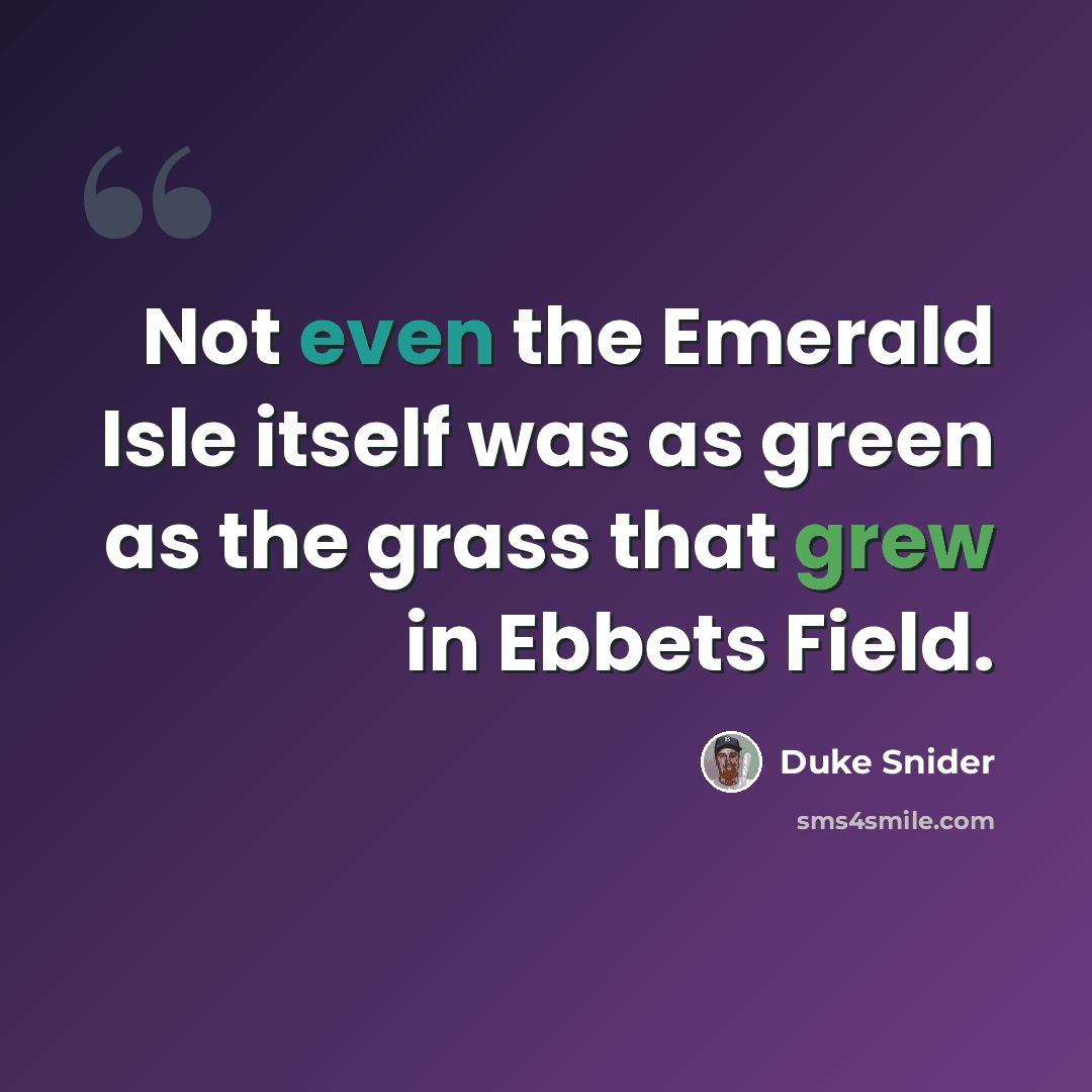 “Not even the Emerald Isle itself was as green as the grass that grew in Ebbets Field.” quote by Duke Snider