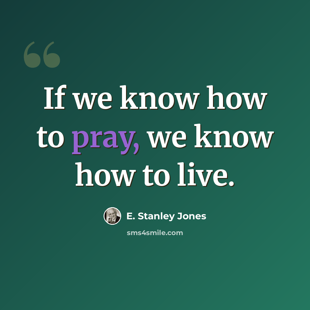 “If we know how to pray, we know how to live.” quote by E. Stanley Jones