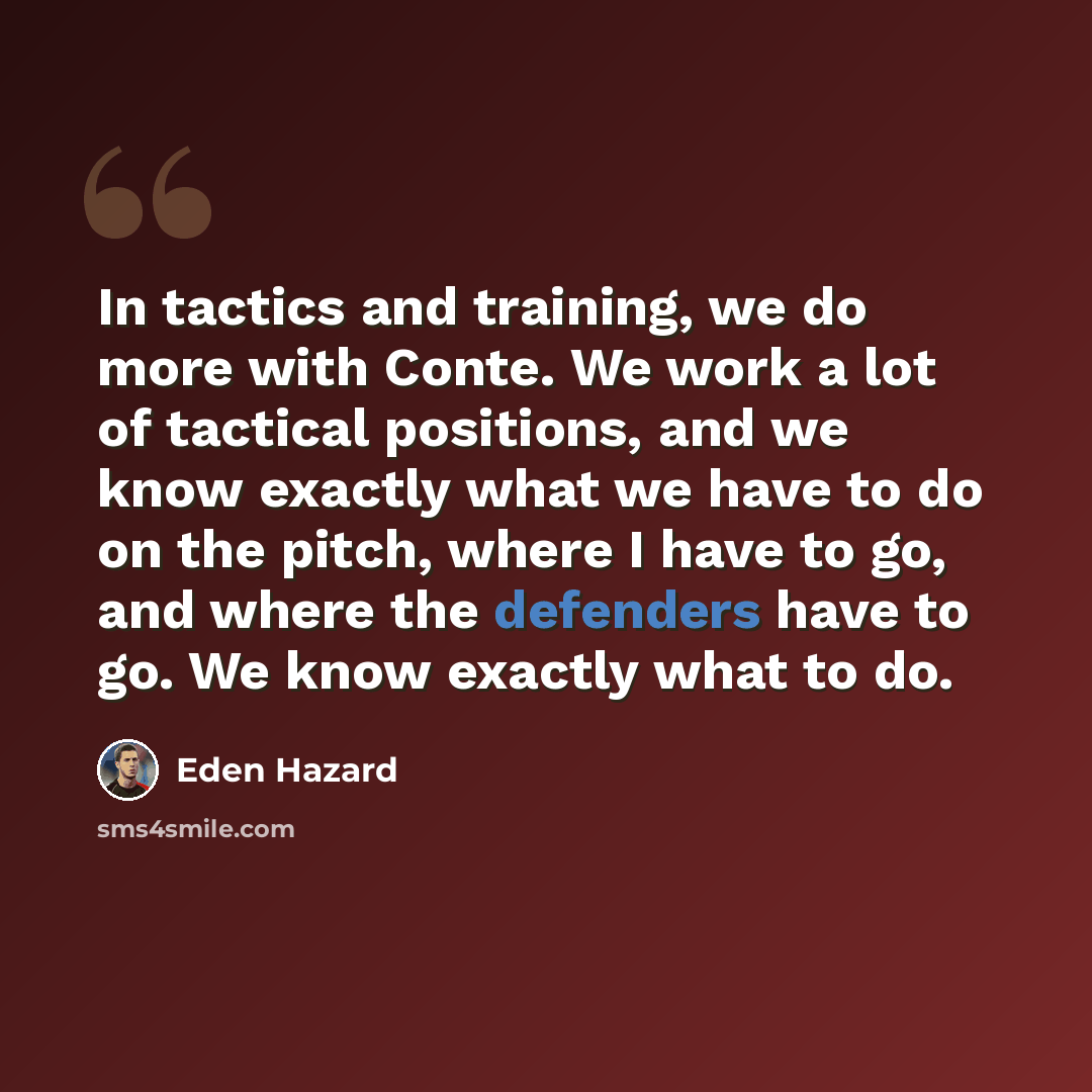 “In tactics and training, we do more with Conte. We work a lot of tactical positions, and we know exactly what we have to do on the pitch, where I have to go, and where the defenders have to go. We know exactly what to do.” quote by Eden Hazard