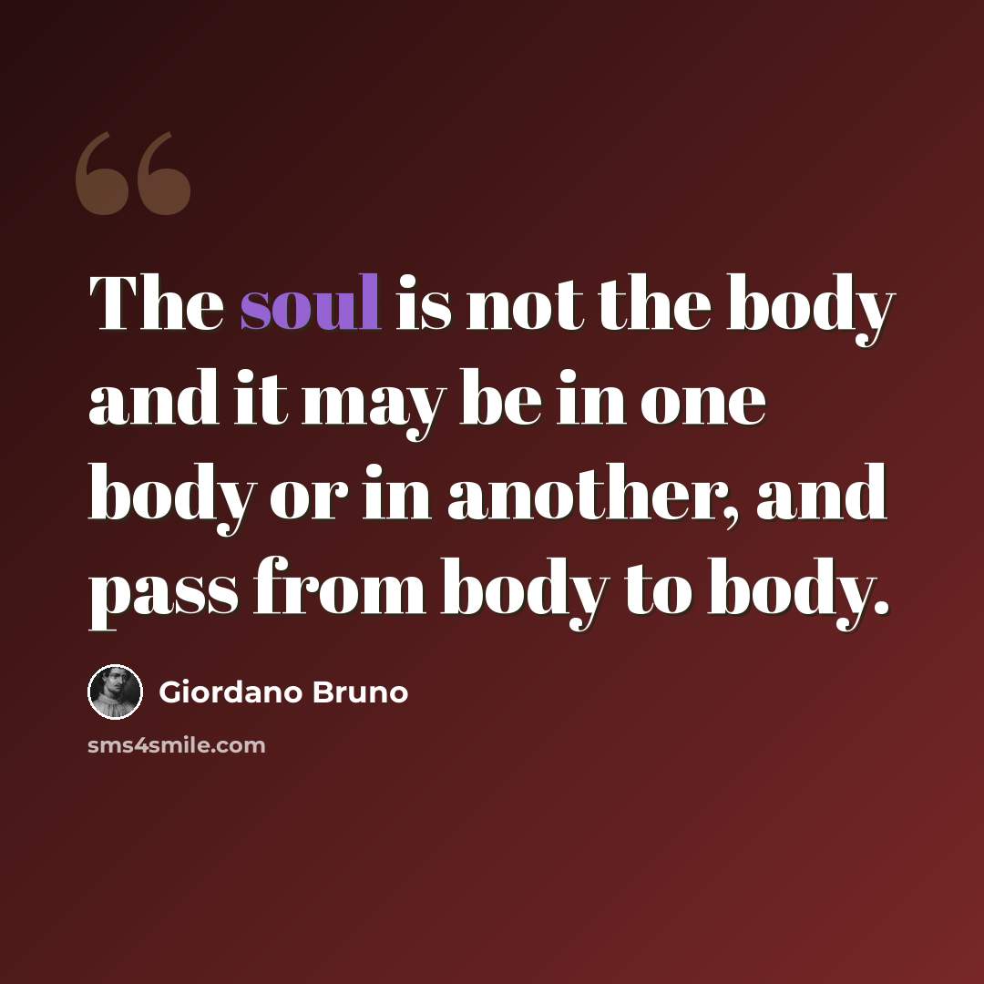 “The soul is not the body and it may be in one body or in another, and pass from body to body.” quote by Giordano Bruno