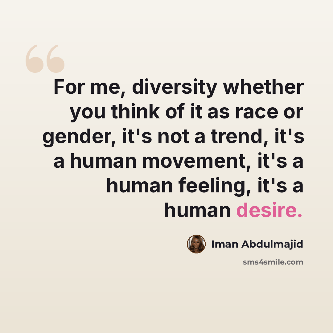 “For me, diversity whether you think of it as race or gender, it's not a trend, it's a human movement, it's a human feeling, it's a human desire.” quote by Iman Abdulmajid