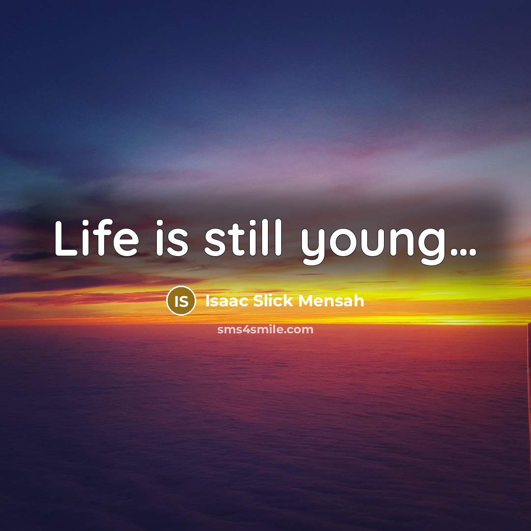 “Life is still young…” quote by Isaac Slick Mensah