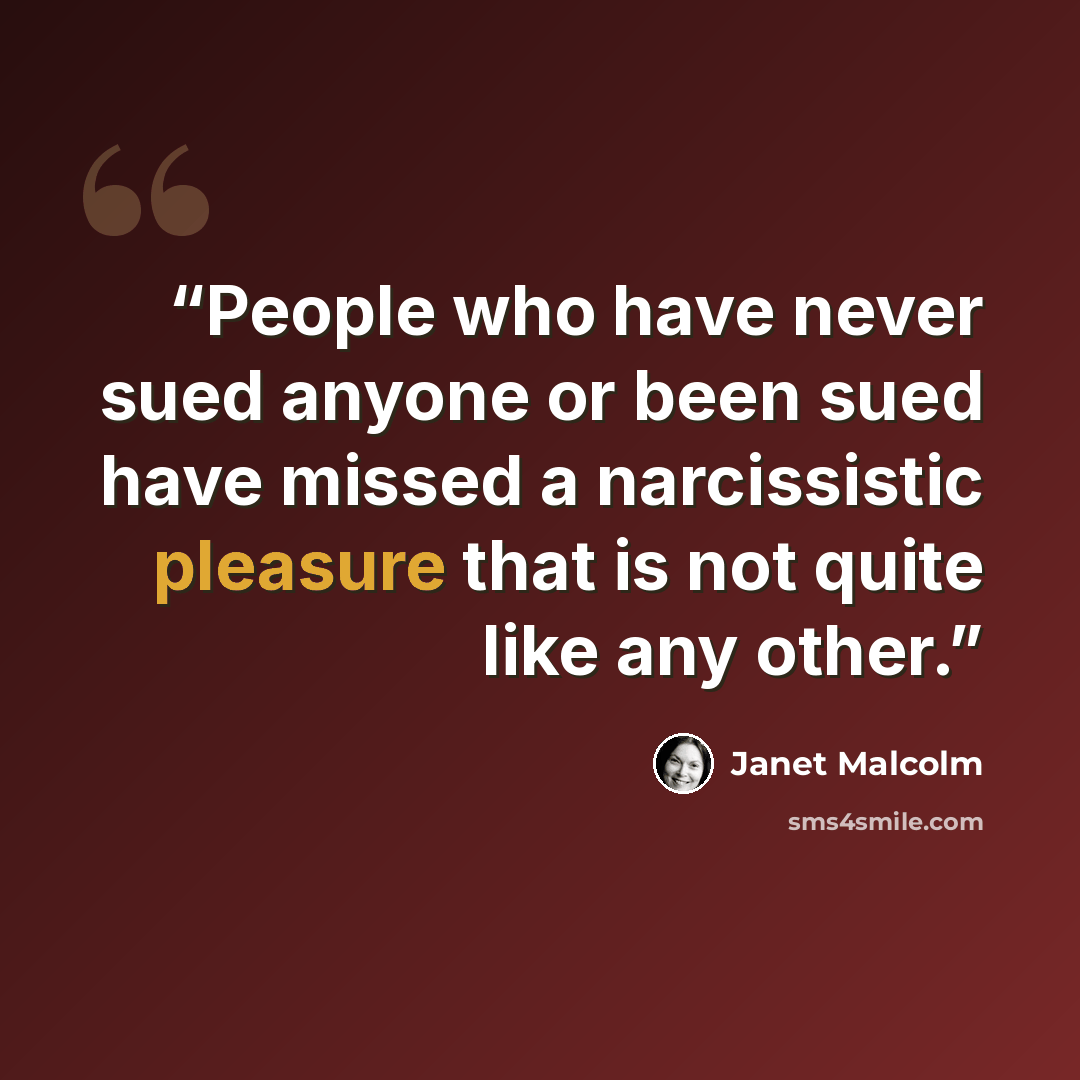 “People who have never sued anyone or been sued have missed a narcissistic pleasure that is not quite like any other.” quote by Janet Malcolm