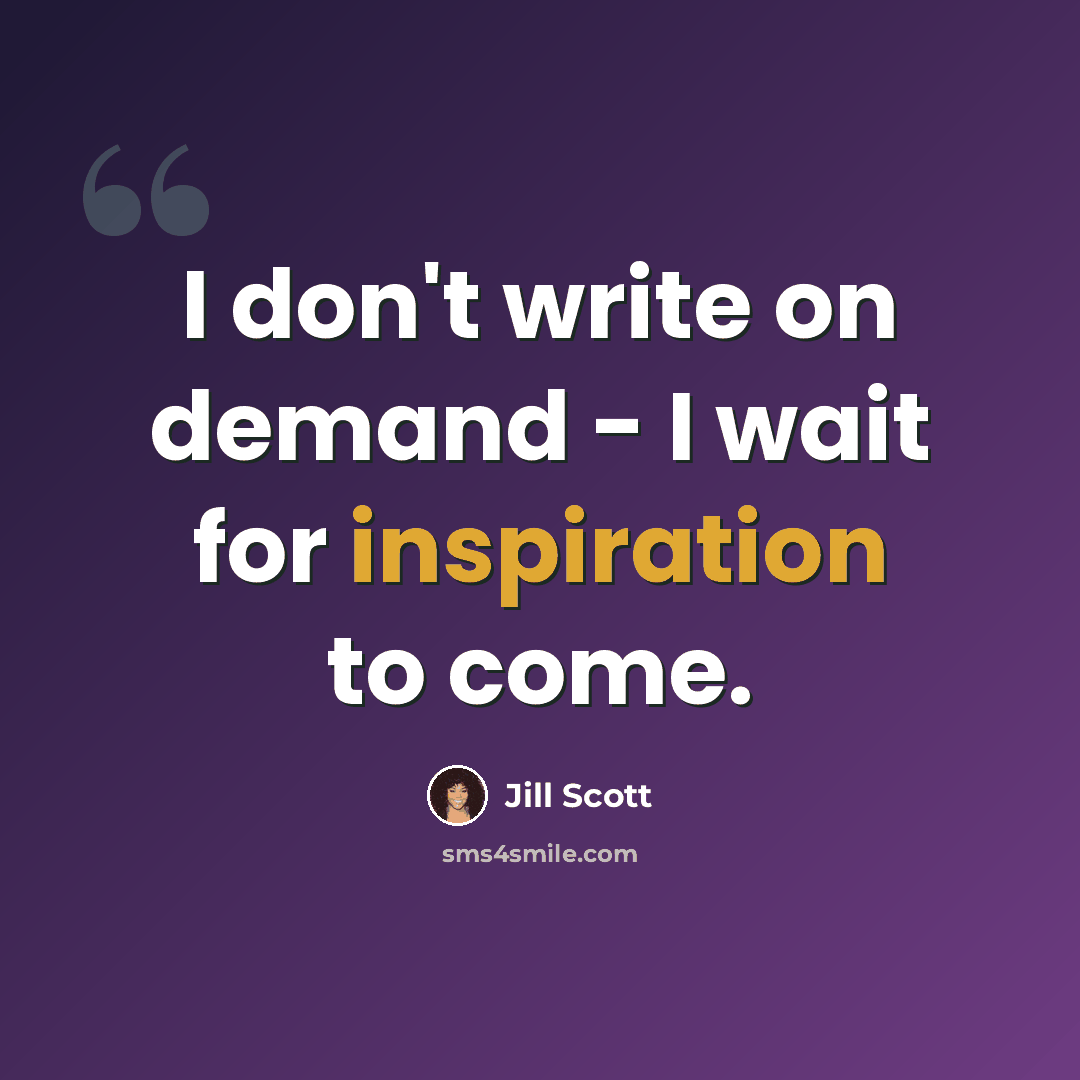“I don't write on demand - I wait for inspiration to come.” quote by Jill Scott