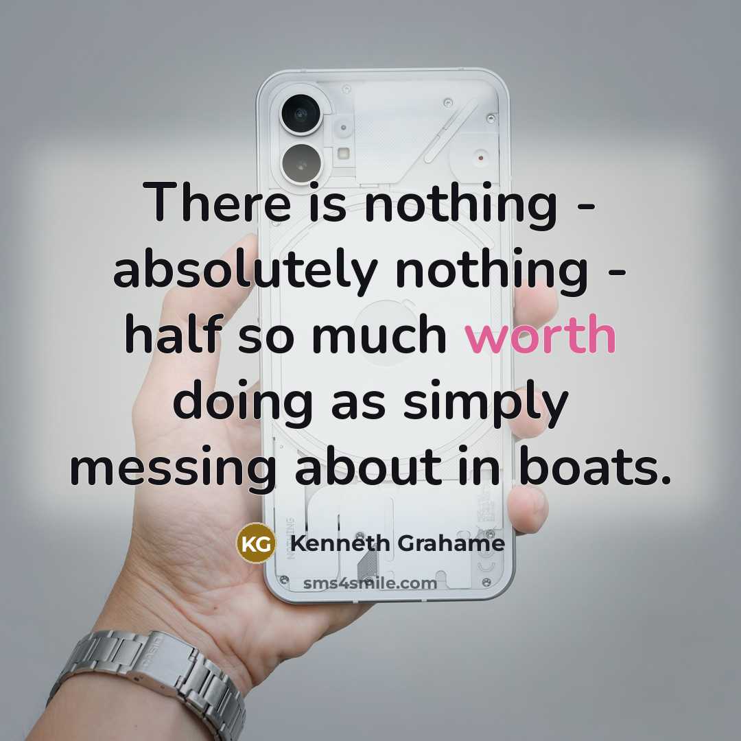 “There is nothing - absolutely nothing - half so much worth doing as simply messing about in boats.” quote by Kenneth Grahame