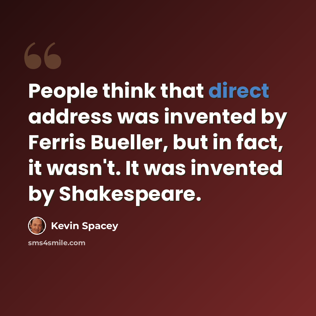 “People think that direct address was invented by Ferris Bueller, but in fact, it wasn't. It was invented by Shakespeare.” quote by Kevin Spacey