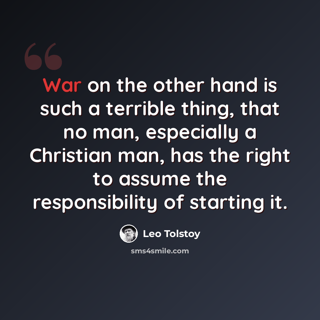 “War on the other hand is such a terrible thing, that no man, especially a Christian man, has the right to assume the responsibility of starting it.” quote by Leo Tolstoy