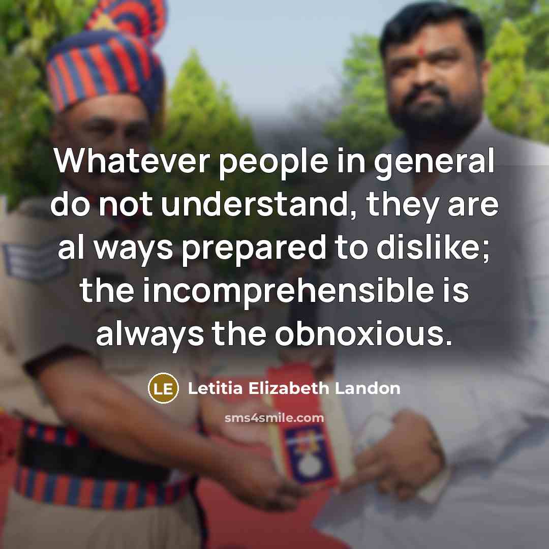 “Whatever people in general do not understand, they are al ways prepared to dislike; the incomprehensible is always the obnoxious.” quote by Letitia Elizabeth Landon
