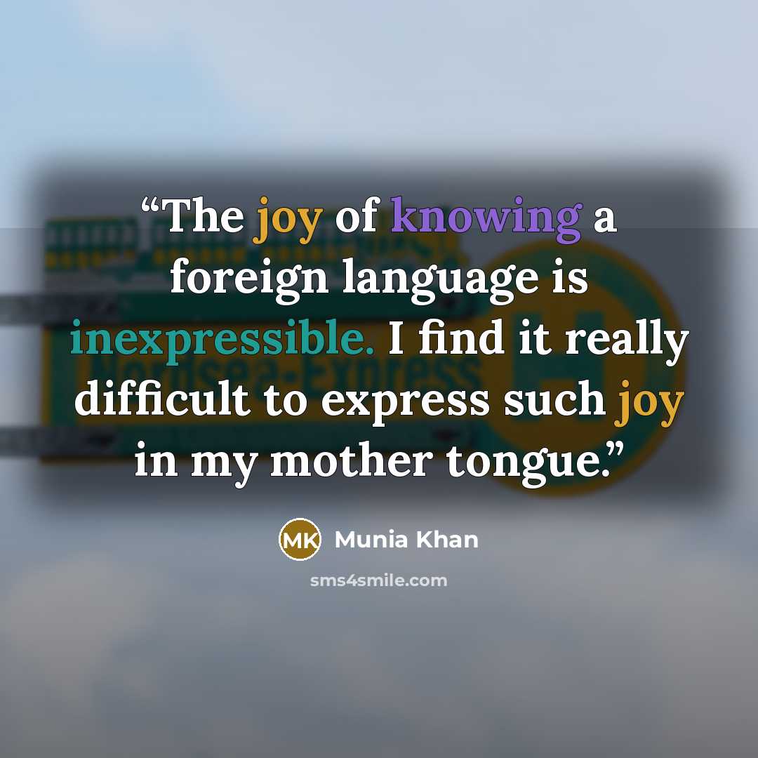 “The joy of knowing a foreign language is inexpressible. I find it really difficult to express such joy in my mother tongue.” quote by Munia Khan