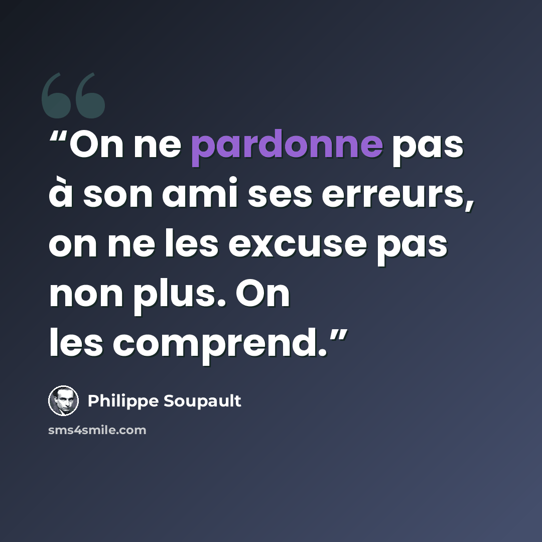 “On ne pardonne pas à son ami ses erreurs, on ne les excuse pas non plus. On les comprend.” quote by Philippe Soupault