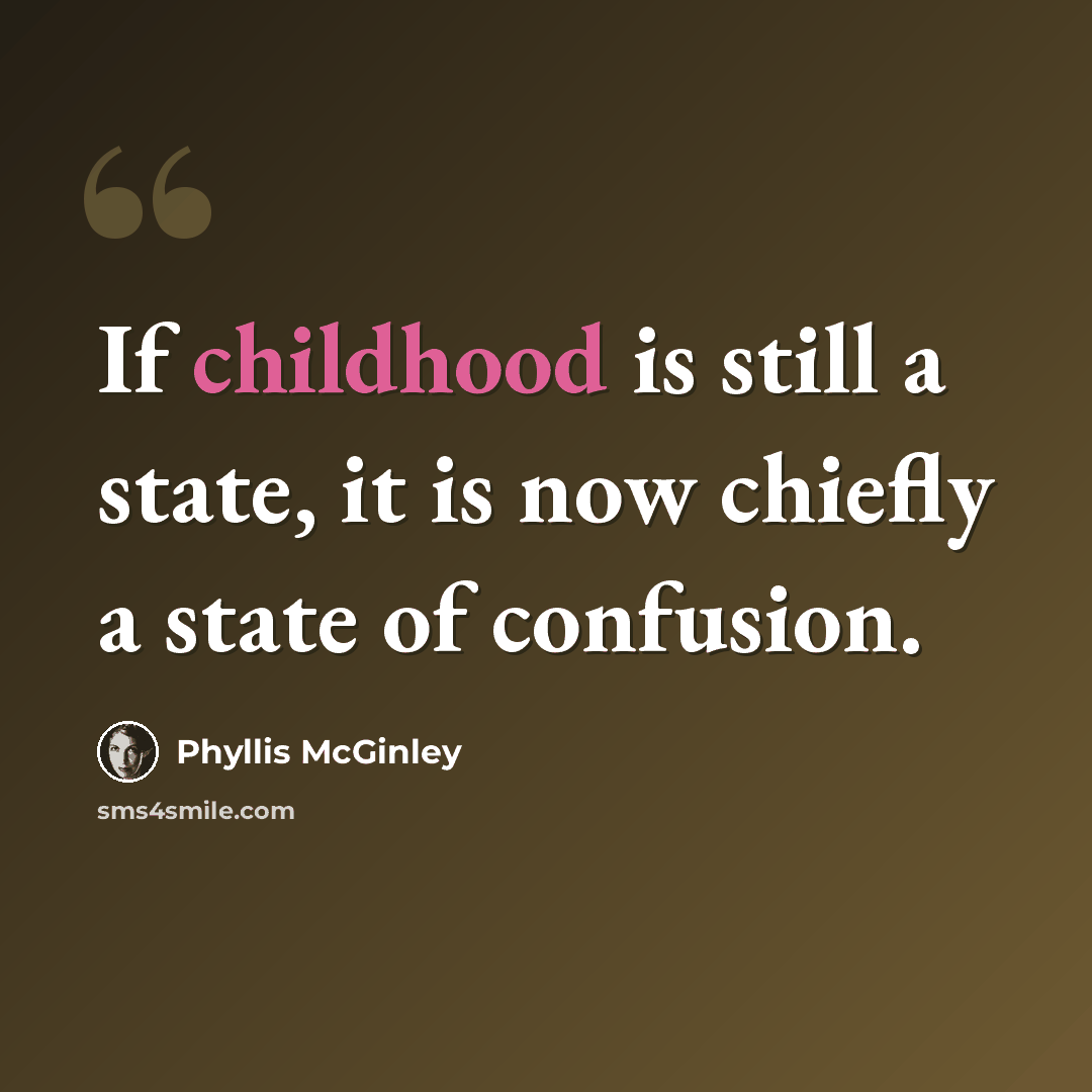 “If childhood is still a state, it is now chiefly a state of confusion.” quote by Phyllis McGinley