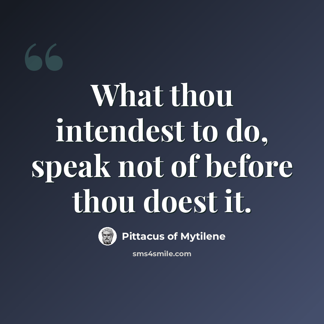 “What thou intendest to do, speak not of before thou doest it.” quote by Pittacus of Mytilene