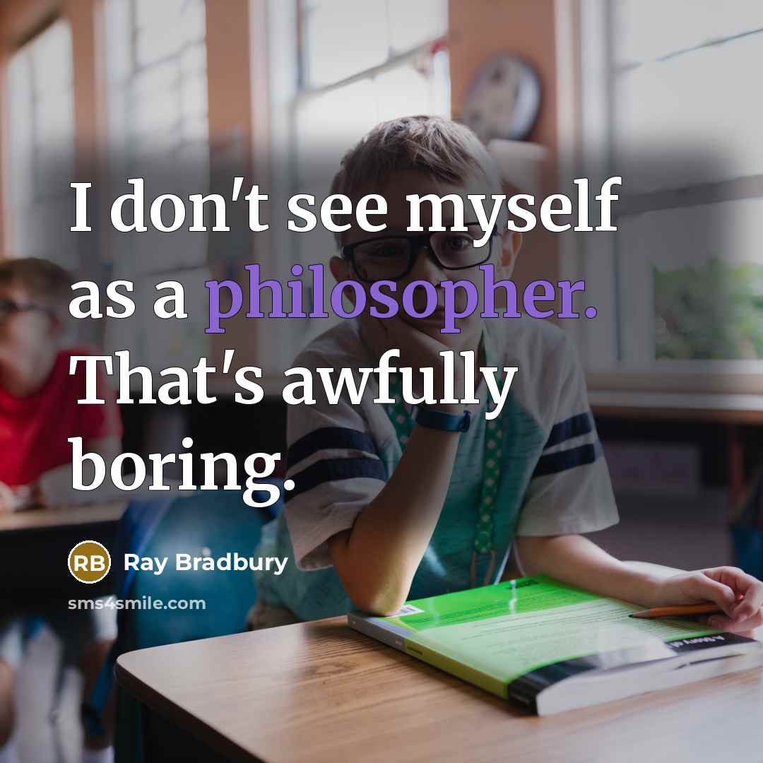 “I don't see myself as a philosopher. That's awfully boring.” quote by Ray Bradbury