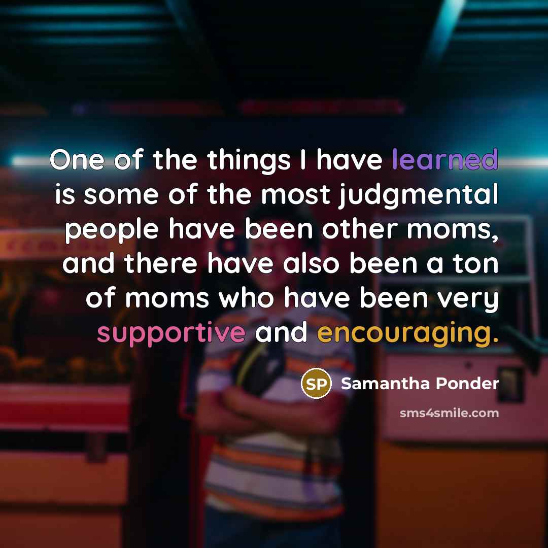 “One of the things I have learned is some of the most judgmental people have been other moms, and there have also been a ton of moms who have been very supportive and encouraging.” quote by Samantha Ponder