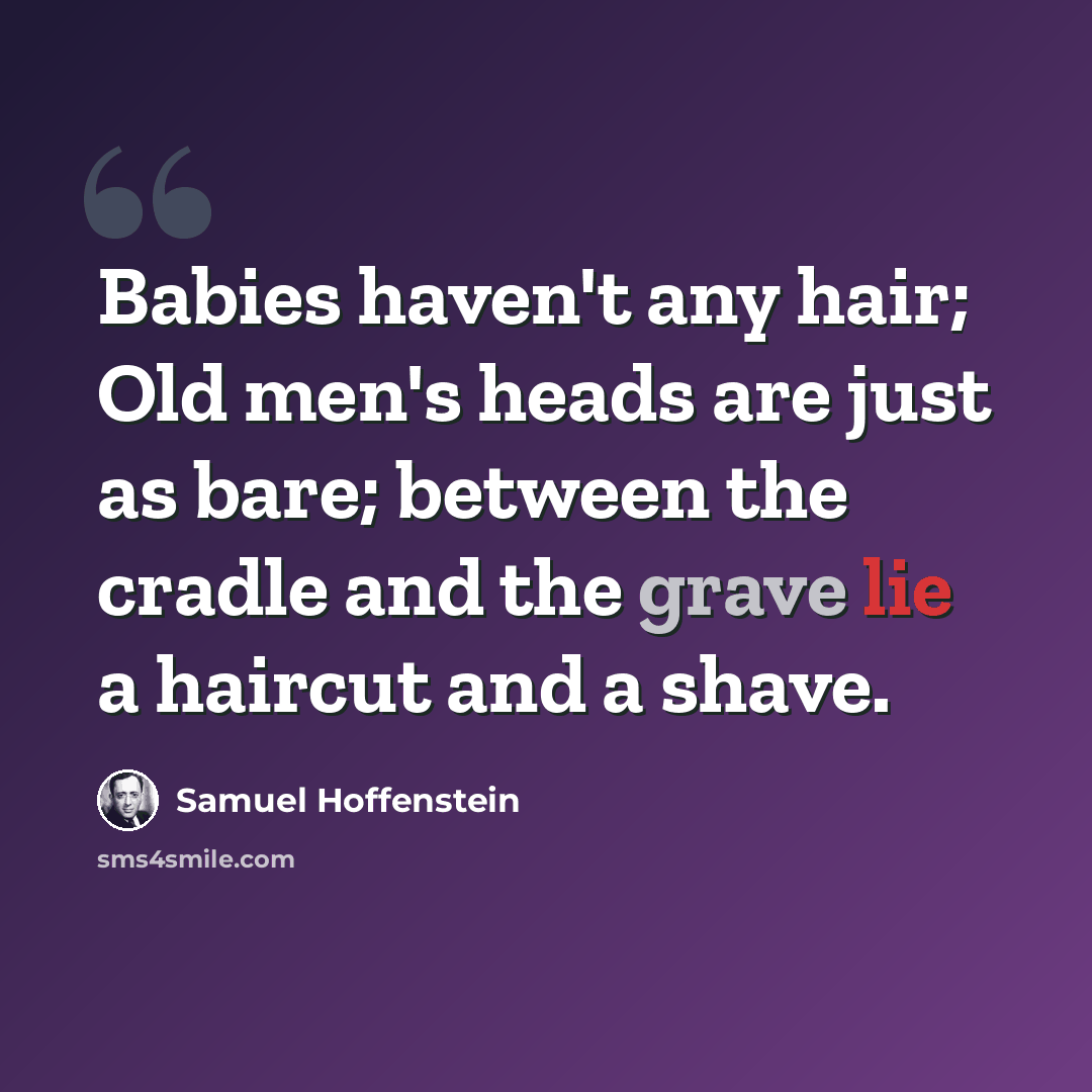 “Babies haven't any hair; Old men's heads are just as bare; between the cradle and the grave lie a haircut and a shave.” quote by Samuel Hoffenstein