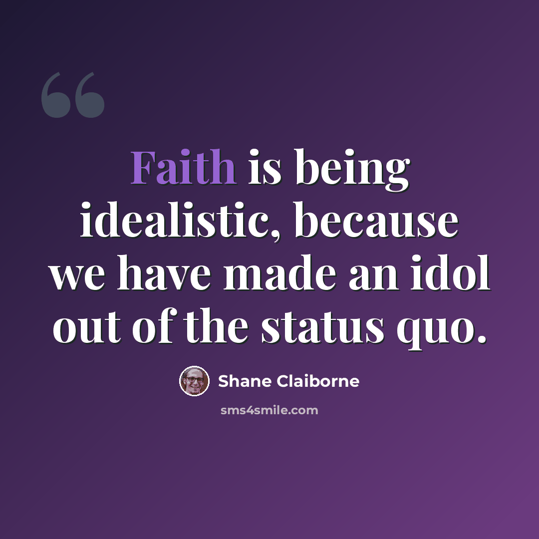 “Faith is being idealistic, because we have made an idol out of the status quo.” quote by Shane Claiborne