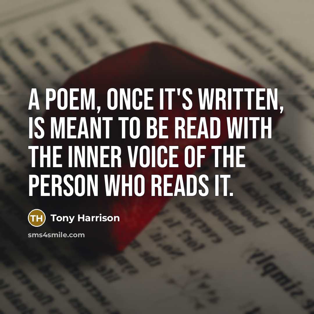 “A poem, once it's written, is meant to be read with the inner voice of the person who reads it.” quote by Tony Harrison