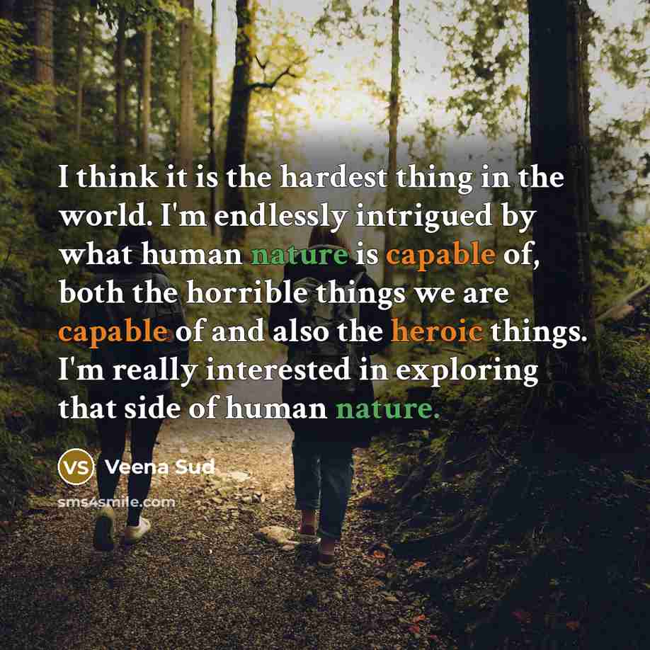 “I think it is the hardest thing in the world. I'm endlessly intrigued by what human nature is capable of, both the horrible things we are capable of and also the heroic things. I'm really interested in exploring that side of human nature.” quote by Veena Sud