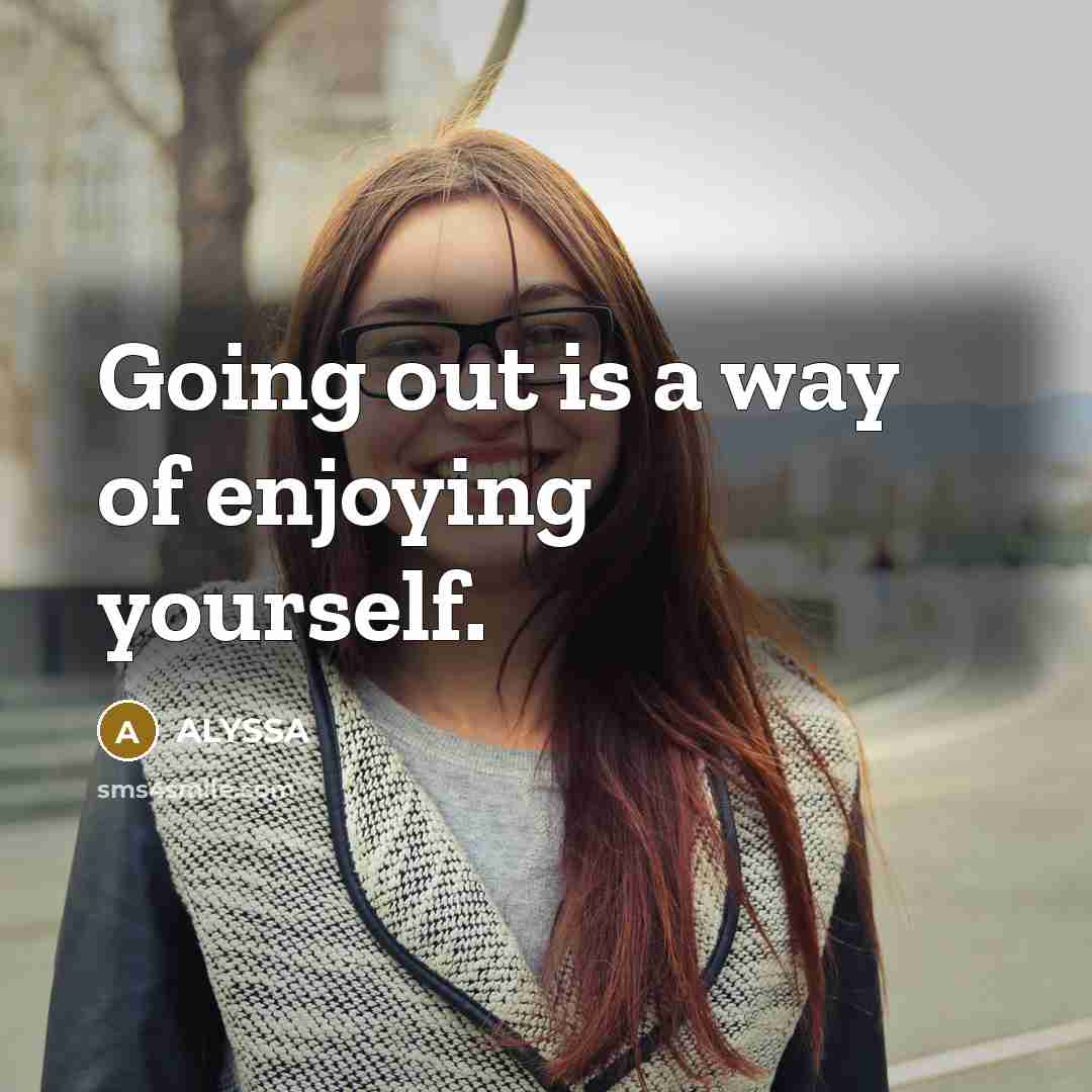 “Going out is a way of enjoying yourself.” quote by ALYSSA