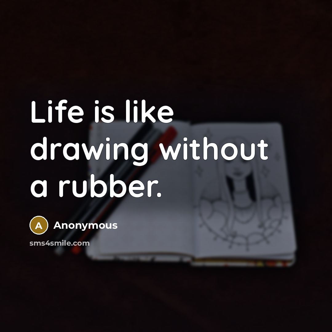 “Life is like drawing without a rubber.” quote by Anonymous
